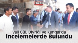 Vali Gül, Divriği ve Kangal’da incelemelerde Bulundu