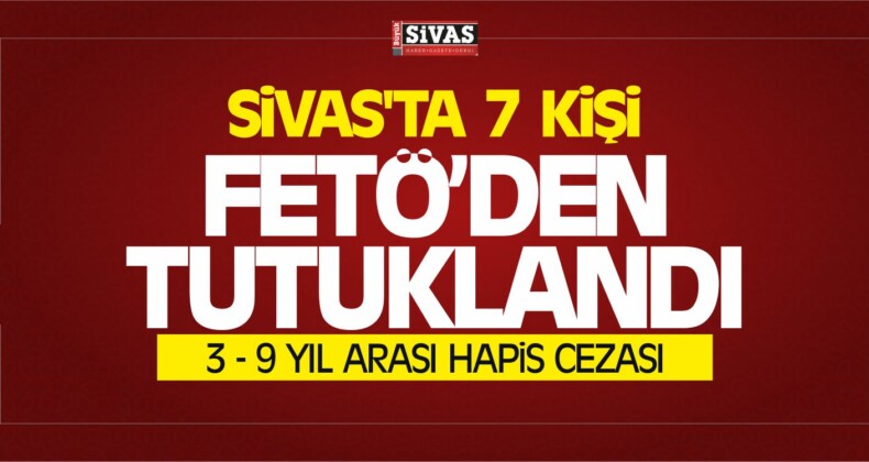 Sivas’ta 7 Kişiye FETÖ’den Hapis Cezaları Verildi