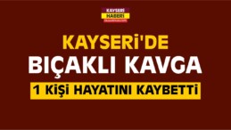 Kayseri’de Bıçaklı Kavga: 1 Ölü