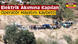 Konya’da Elektrik Akımına Kapılan Operatör Öldü