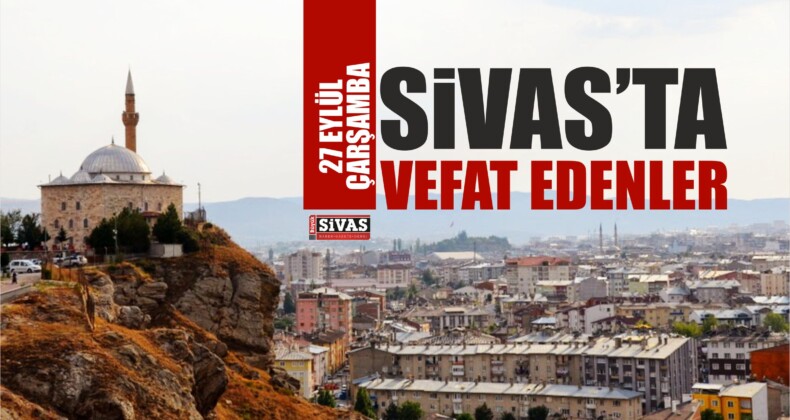 Sivas’ta Aramızdan Ayrılanlar 27 Eylül