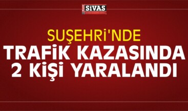 Suşehri’nde Trafik Kazasında 2 Kişi Yaralandı