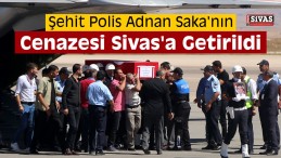 Şehit Polis Adnan Saka’nın Cenazesi Sivas’a Getirildi