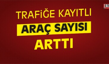 Kayseri, Sivas ve Yozgat’ta Trafiğe Kayıtlı Araç Sayısı Arttı