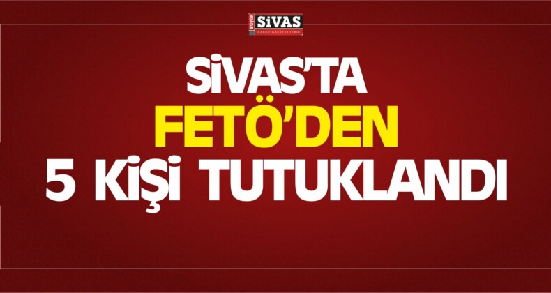 Sivas’ta FETÖ/PDY’den 8 Askerden 5’i Tutuklandı