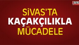 Sivas’ta Kaçakçılıkla Mücadele