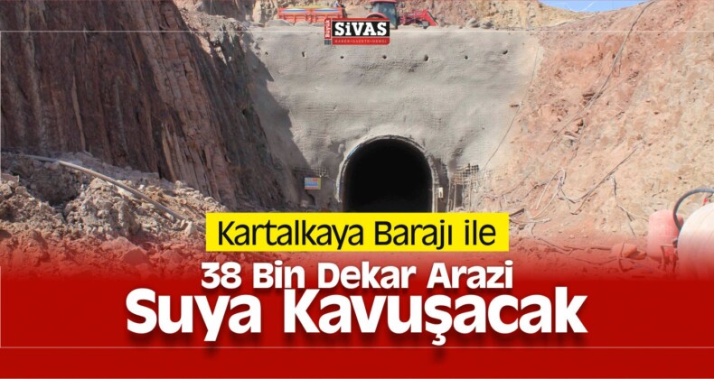 Kartalkaya Barajı ile 38 Bin Dekar Arazi Suya Kavuşacak