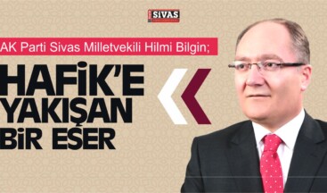 Milletvekili Bilgin, “Hafik ve Hemşerilerimize Yakışan Bir Eser”