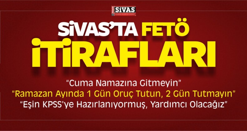 Sivas’ta FETÖ İtirafları “Cuma Namazına Gitmeyin”