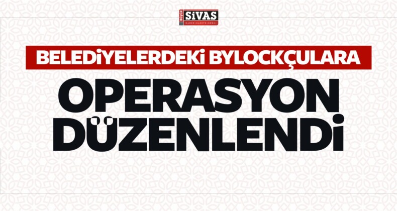 Belediyelerdeki Bylockçulara Operasyon Düzenlendi