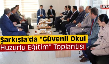 Şarkışla’da “Güvenli Okul, Huzurlu Eğitim” Toplantısı