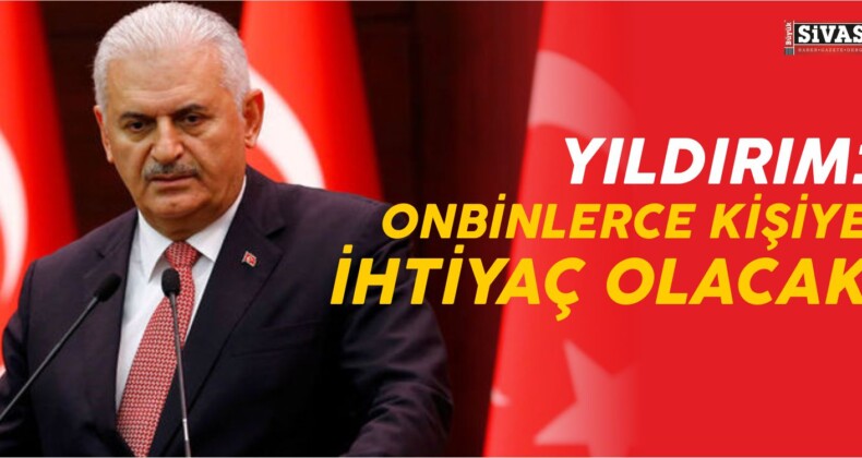 Binali Yıldırım: Onbinlerce Kişiye İhtiyaç Olacak