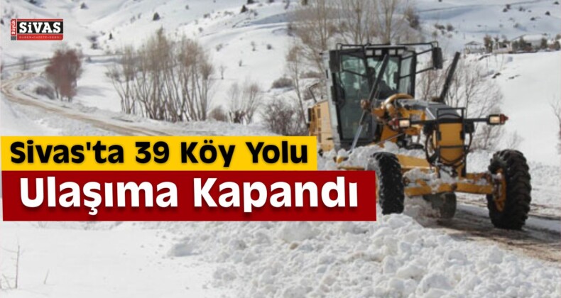 Sivas’ta 39 Köy Yolu Ulaşıma Kapandı