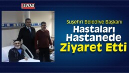 Suşehri Belediye Başkanı Yüksel’den Hastane Ziyareti