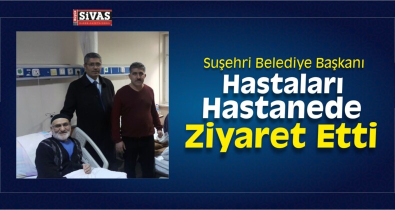 Suşehri Belediye Başkanı Yüksel’den Hastane Ziyareti