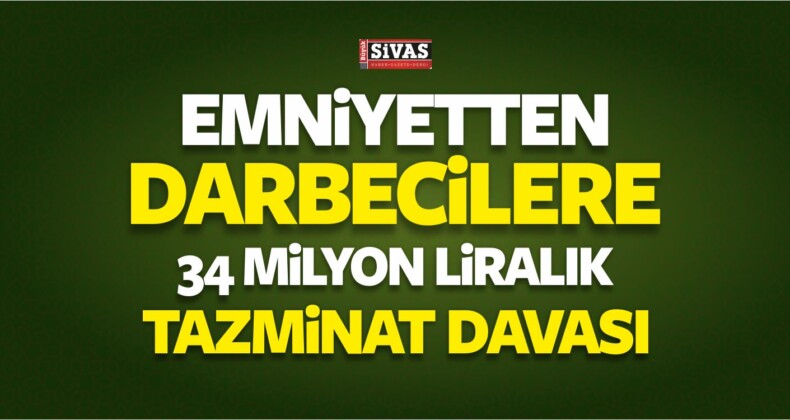 Emniyetten Darbecilere 34 Milyon Liralık Tazminat Davası