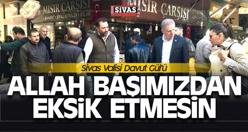 Sivas Valisi Davut Gül’ü Allah Başımızdan Eksik Etmesin