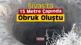 Sivas’ta 15 Metre Çapında Obruk Oluştu