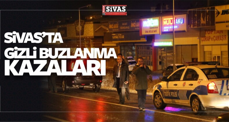 Sivas’ta Gizli Buzlanma Çok Sayıda Kazaya Neden Oldu