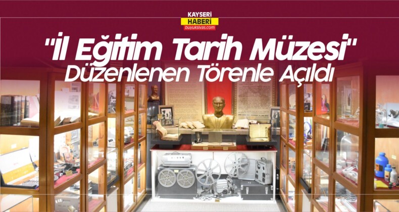 Kayseri’de “İl Eğitim Tarih Müzesi” Düzenlenen Törenle Açıldı