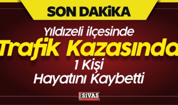 Yıldızeli ilçesinde Trafik Kazasında 1 Kişi Hayatını Kaybetti