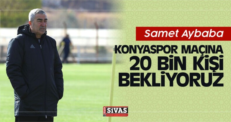 Samet Aybaba: Konyaspor Maçına 20 Bin Kişi Bekliyoruz