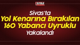 Sivas’ta Yol Kenarına Bırakılan 160 Yabancı Uyruklu Yakalandı