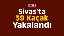 Sivas’ta 39 Kaçak Yakalandı