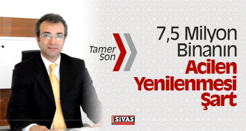 Tamer Son “7,5 Milyon Binanın Acilen Yenilenmesi Şart”