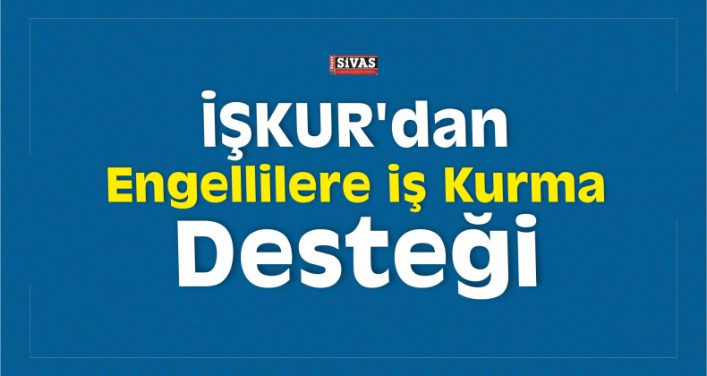 İŞKUR’dan Engellilere İş Kurma Desteği