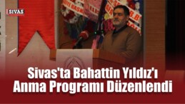 Sivas’ta Bahattin Yıldız’ı Anma Programı Düzenlendi