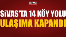Sivas’ta 14 Köy Yolu Ulaşıma Kapandı