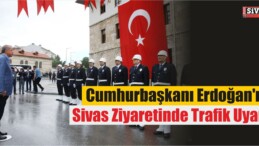 Cumhurbaşkanı Erdoğan’ın Sivas Ziyaretinde Trafik Uyarı