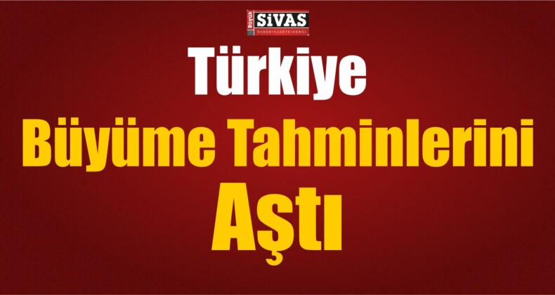 Türkiye Büyüme Tahminlerini Aştı