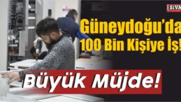 Büyük Müjde! Güneydoğu’da 100 Bin Kişiye İş!