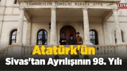 Atatürk’ün Sivas’tan Ayrılışının 98. Yılı