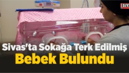 Sivas’ta Sokağa Terk Edilmiş Bebek Bulundu