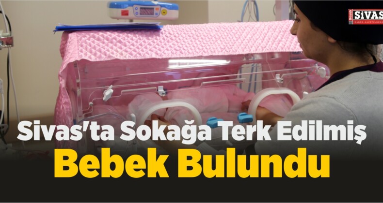 Sivas’ta Sokağa Terk Edilmiş Bebek Bulundu