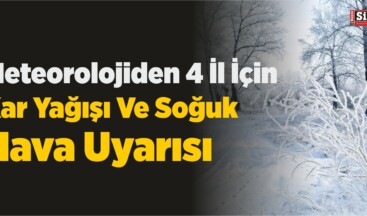 Meteorolojiden 4 İl İçin Kar Yağışı Ve Soğuk Hava Uyarısı