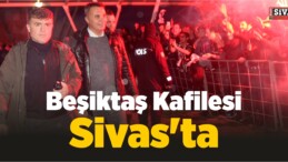 Beşiktaş Kafilesi Sivas’ta