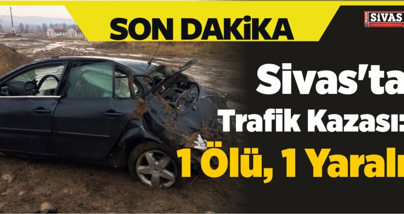 Sivas’ta Trafik Kazası: 1 Ölü, 1 Yaralı