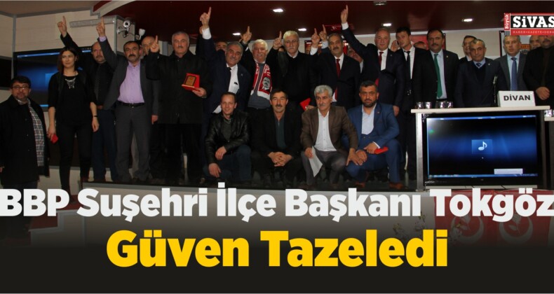 BBP Suşehri İlçe Başkanı Tokgöz, Güven Tazeledi