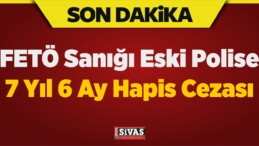 FETÖ Sanığı Eski Polise 7 Yıl 6 Ay Hapis Cezası