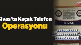 Sivas’ta Kaçak Telefon Operasyonu