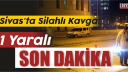 Sivas’ta Silahlı Kavga: 1 Yaralı