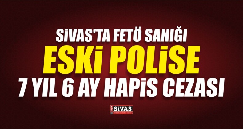 FETÖ Sanığı Eski Polise 7 Yıl 6 Ay Hapis Cezası