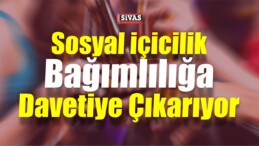 Sosyal İçicilik Bağımlılığa Davetiye Çıkarıyor