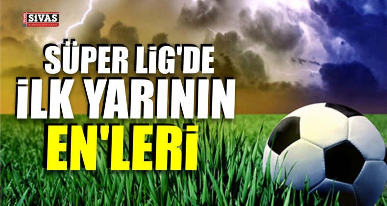 Süper Lig’de İlk Yarının En’leri Belli Oldu