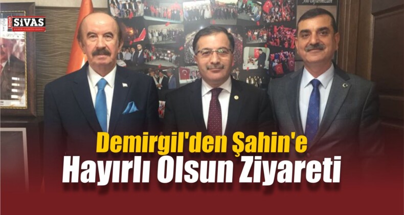 Demirgil’den Şahin’e Hayırlı Olsun Ziyareti