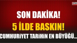 Cumhuriyet tarihin en büyüğü… 5 ilde baskın!